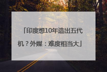 印度想10年造出五代机？外媒：难度相当大