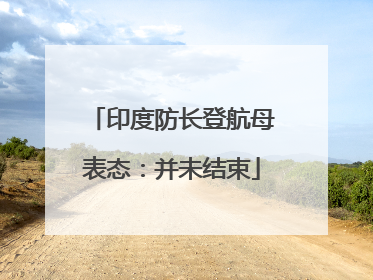 印度防长登航母表态：并未结束