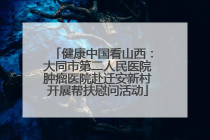健康中国看山西：大同市第二人民医院肿瘤医院赴迁安新村开展帮扶慰问活动