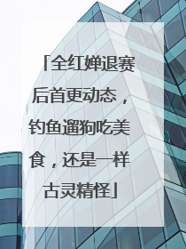 全红婵退赛后首更动态，钓鱼遛狗吃美食，还是一样古灵精怪