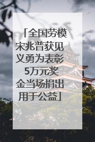 全国劳模宋兆普获见义勇为表彰 5万元奖金当场捐出用于公益