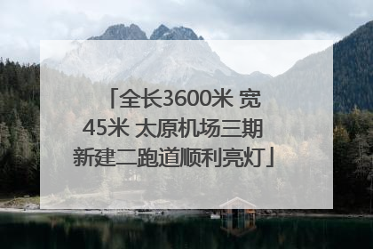 全长3600米 宽45米 太原机场三期新建二跑道顺利亮灯