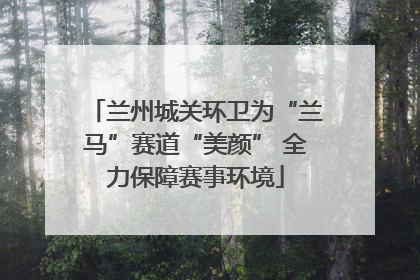兰州城关环卫为“兰马”赛道“美颜” 全力保障赛事环境