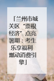 兰州市城关区“票根经济”点亮暑期：考生乐享福利 燃动消费引擎