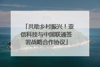 共助乡村振兴！亚信科技与中国联通签署战略合作协议
