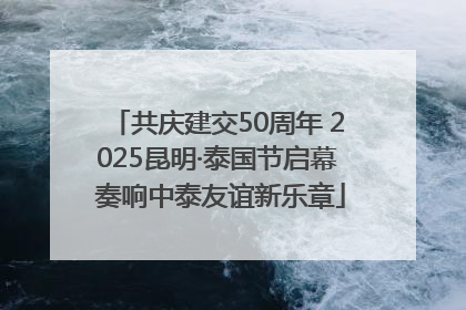 共庆建交50周年 2025昆明·泰国节启幕 奏响中泰友谊新乐章