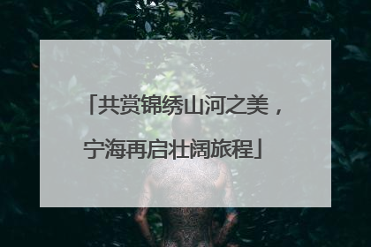 共赏锦绣山河之美，宁海再启壮阔旅程