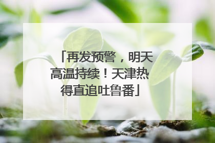 再发预警，明天高温持续！天津热得直追吐鲁番