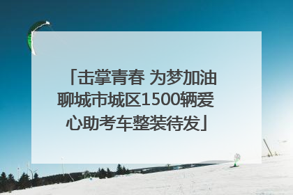 击掌青春 为梦加油 聊城市城区1500辆爱心助考车整装待发