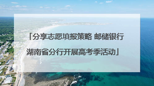 分享志愿填报策略 邮储银行湖南省分行开展高考季活动