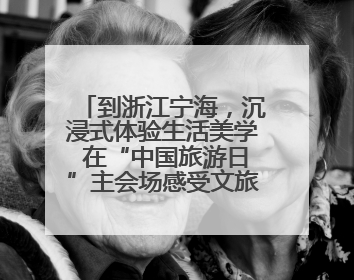 到浙江宁海，沉浸式体验生活美学 在“中国旅游日”主会场感受文旅新气象