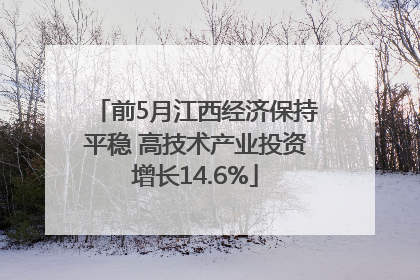 前5月江西经济保持平稳 高技术产业投资增长14.6%