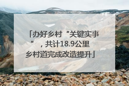 办好乡村“关键实事”，共计18.9公里乡村道完成改造提升