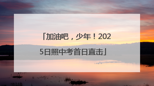 加油吧，少年！2025日照中考首日直击