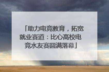 助力电竞教育，拓宽就业赛道：比心高校电竞水友赛圆满落幕