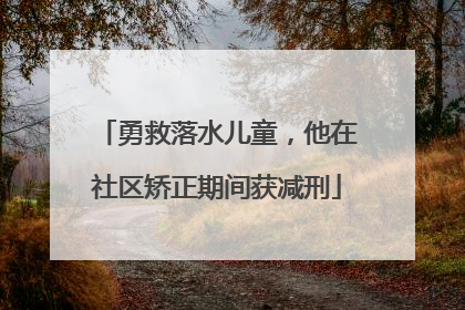 勇救落水儿童，他在社区矫正期间获减刑