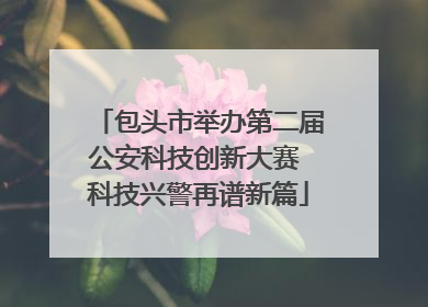 包头市举办第二届公安科技创新大赛 科技兴警再谱新篇