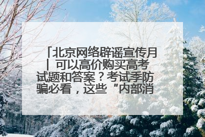 北京网络辟谣宣传月│ 可以高价购买高考试题和答案？考试季防骗必看，这些“内部消息”别轻信（一）
