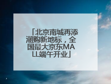 北京南城再添潮购新地标，全国最大京东MALL端午开业