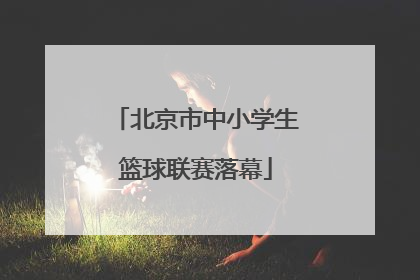 北京市中小学生篮球联赛落幕