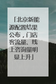 北京新能源配置结果公布，门店客流量、线上咨询量明显上升