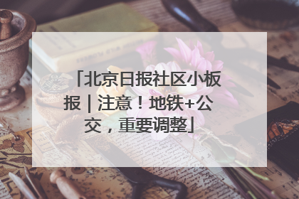 北京日报社区小板报｜注意！地铁+公交，重要调整