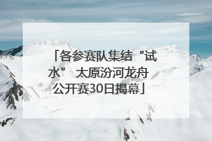 各参赛队集结“试水” 太原汾河龙舟公开赛30日揭幕