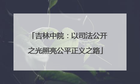 吉林中院：以司法公开之光照亮公平正义之路