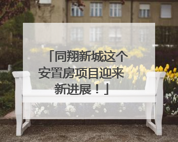 同翔新城这个安置房项目迎来新进展！
