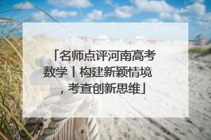 名师点评河南高考数学丨构建新颖情境，考查创新思维