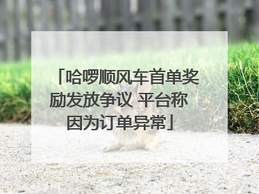 哈啰顺风车首单奖励发放争议 平台称因为订单异常