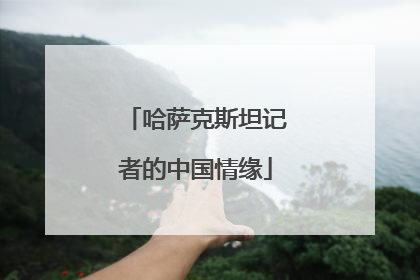 哈萨克斯坦记者的中国情缘