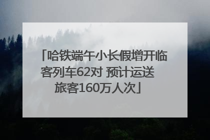 哈铁端午小长假增开临客列车62对 预计运送旅客160万人次