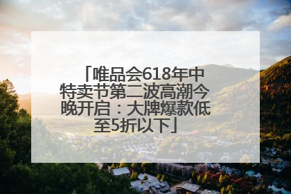 唯品会618年中特卖节第二波高潮今晚开启：大牌爆款低至5折以下