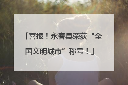 喜报！永春县荣获“全国文明城市”称号！