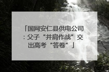 国网安仁县供电公司：父子“并肩作战”交出高考“答卷”