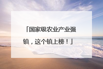 国家级农业产业强镇，这个镇上榜！