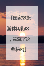 国家级旅游休闲街区，竟藏了这些秘密