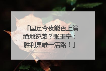 国足今夜能否上演绝地逆袭？张玉宁：胜利是唯一活路！