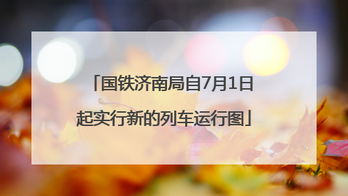 国铁济南局自7月1日起实行新的列车运行图