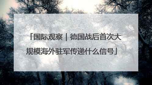国际观察｜德国战后首次大规模海外驻军传递什么信号