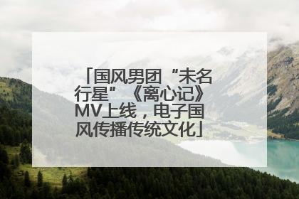 国风男团“未名行星”《离心记》MV上线，电子国风传播传统文化