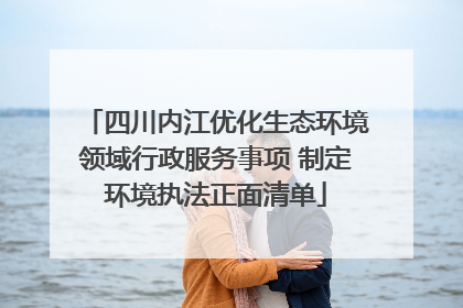 四川内江优化生态环境领域行政服务事项 制定环境执法正面清单