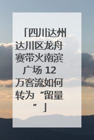 四川达州达川区龙舟赛带火南滨广场 12万客流如何转为“留量”