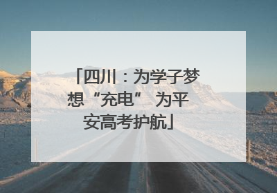 四川：为学子梦想“充电” 为平安高考护航