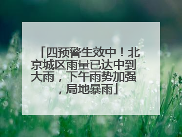 四预警生效中！北京城区雨量已达中到大雨，下午雨势加强，局地暴雨