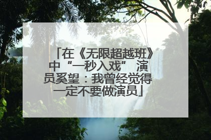在《无限超越班》中“一秒入戏” 演员奚望：我曾经觉得一定不要做演员