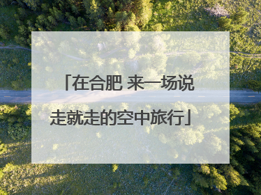在合肥 来一场说走就走的空中旅行