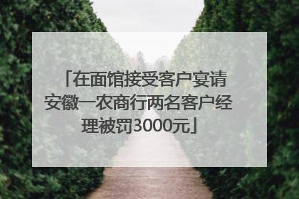 在面馆接受客户宴请 安徽一农商行两名客户经理被罚3000元
