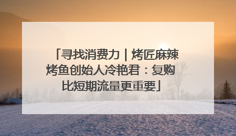 寻找消费力｜烤匠麻辣烤鱼创始人冷艳君：复购比短期流量更重要
